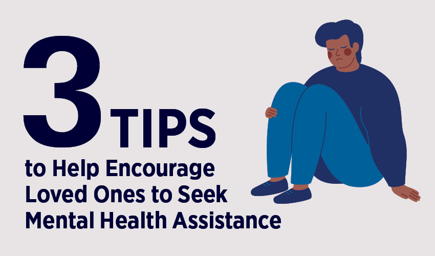3 Tips to Help Encourage Loved Ones to Seek Mental Health Assistance
