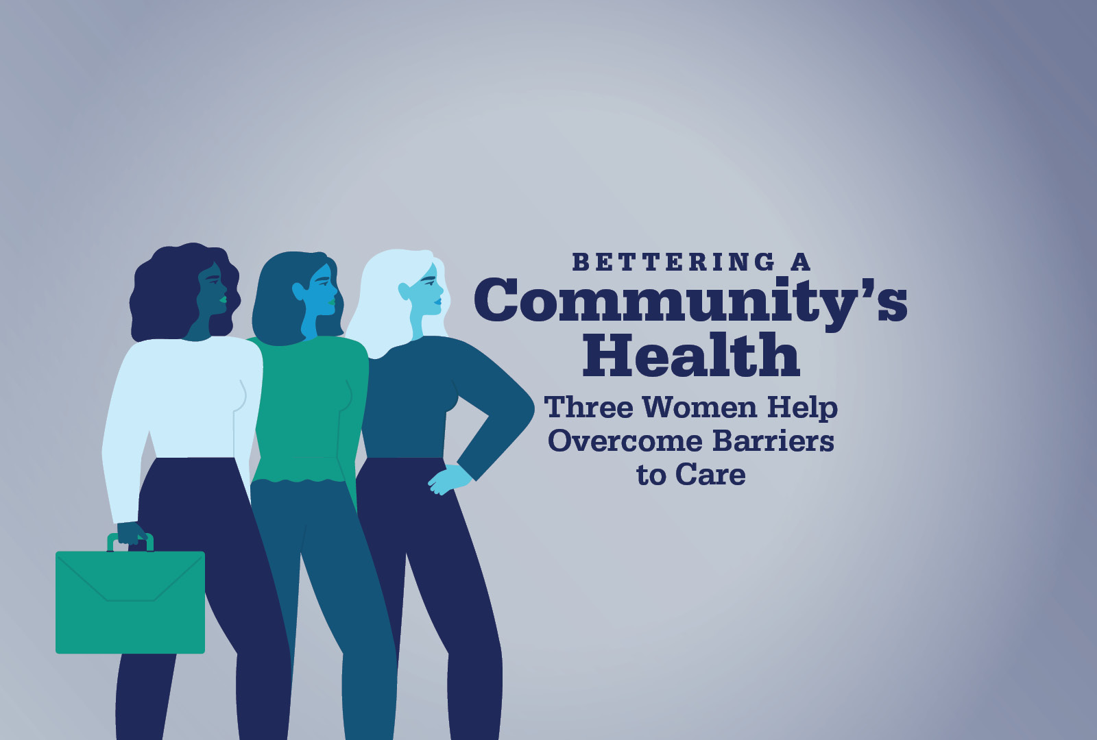 Bettering a Community's Health Three Women Help Overcome Barriers to Care