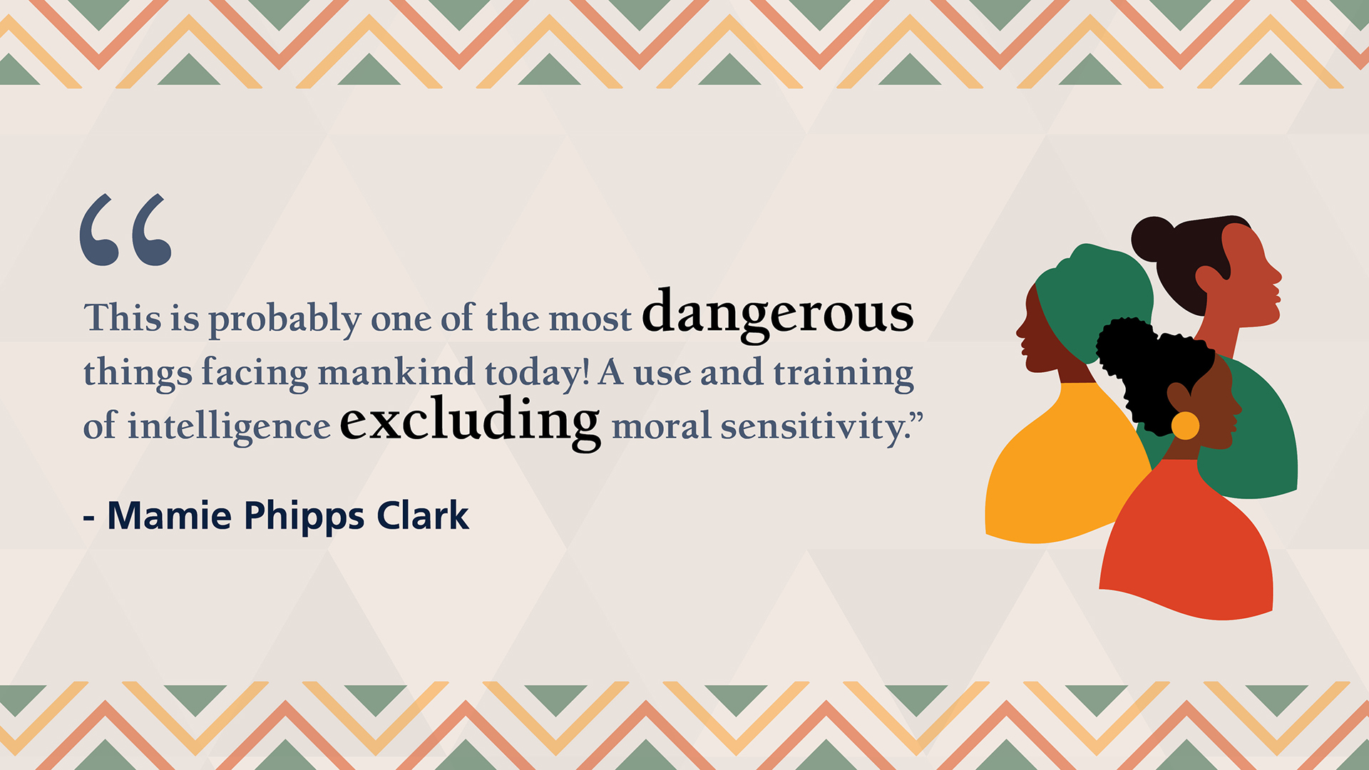 “This is probably one of the most dangerous things facing mankind today! A use and training of intelligence excluding moral sensitivity.” -Mamie Phipps Clark
